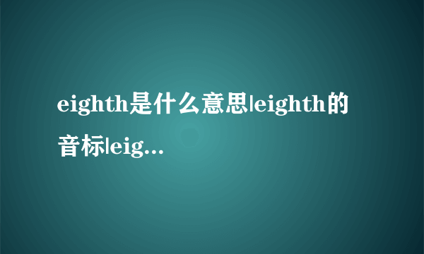 eighth是什么意思|eighth的音标|eighth的用法-飞外