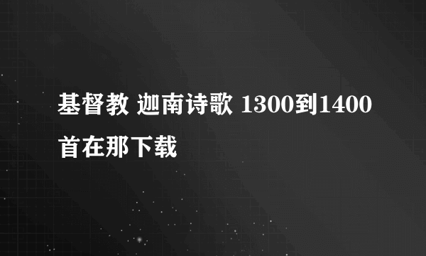 基督教 迦南诗歌 1300到1400首在那下载
