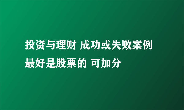 投资与理财 成功或失败案例 最好是股票的 可加分