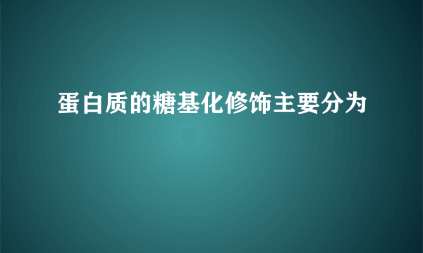 蛋白质的糖基化修饰主要分为