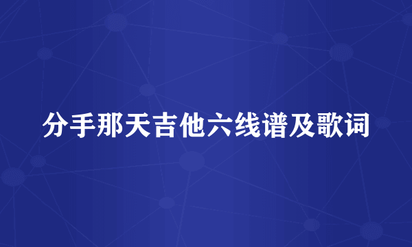 分手那天吉他六线谱及歌词