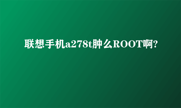 联想手机a278t肿么ROOT啊?