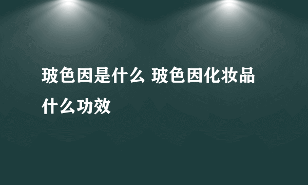 玻色因是什么 玻色因化妆品什么功效