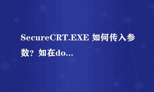 SecureCRT.EXE 如何传入参数？如在dos下执行SecureCRT.EXE文件后带什么参数，可以telnet和ssh登录其他设备