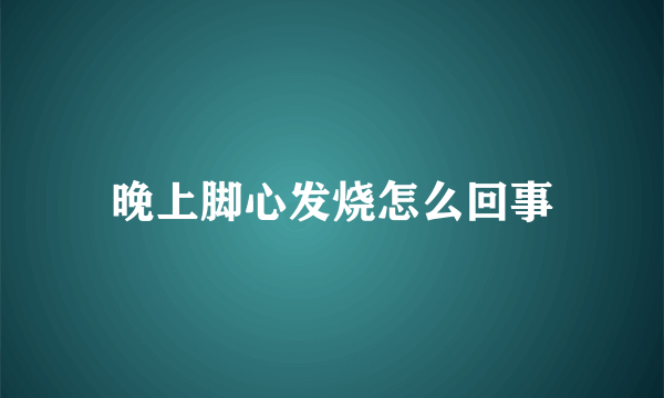 晚上脚心发烧怎么回事