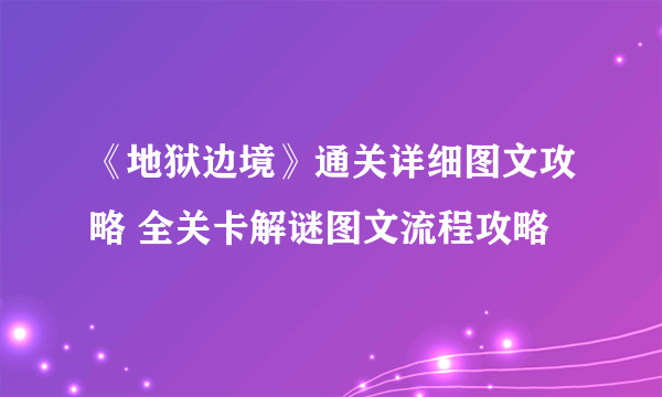 《地狱边境》通关详细图文攻略 全关卡解谜图文流程攻略