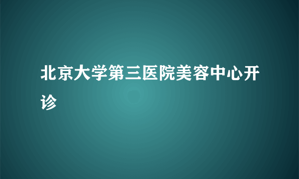 北京大学第三医院美容中心开诊