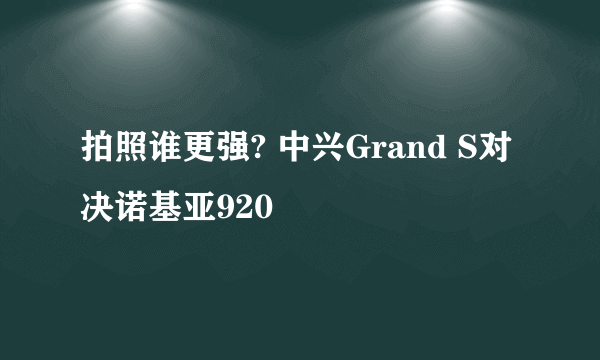 拍照谁更强? 中兴Grand S对决诺基亚920