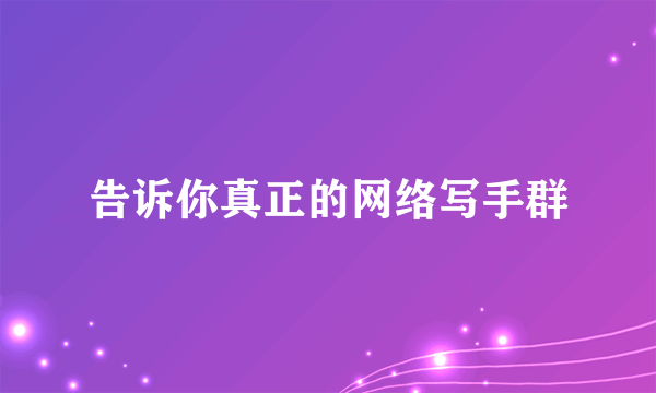 告诉你真正的网络写手群