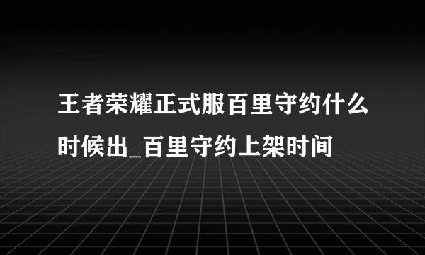 王者荣耀正式服百里守约什么时候出_百里守约上架时间