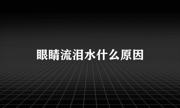 眼睛流泪水什么原因