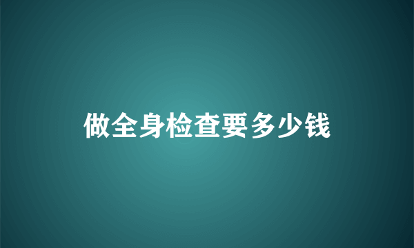 做全身检查要多少钱