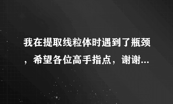 我在提取线粒体时遇到了瓶颈，希望各位高手指点，谢谢！ 我使用的是碧云天的线粒体提取试剂盒，在提取过程