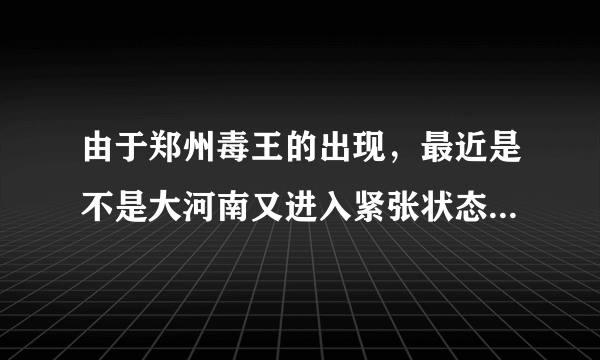由于郑州毒王的出现，最近是不是大河南又进入紧张状态了呢？你怎么看？