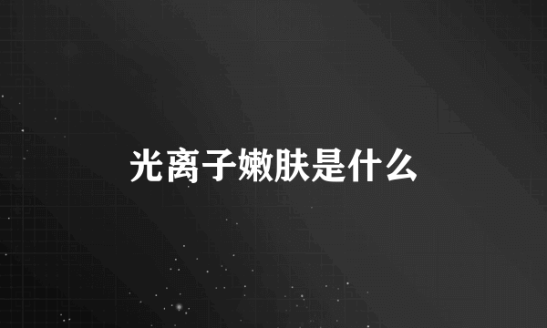 光离子嫩肤是什么