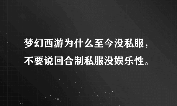 梦幻西游为什么至今没私服，不要说回合制私服没娱乐性。