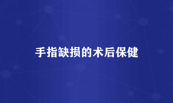手指缺损的术后保健