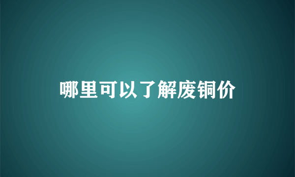 哪里可以了解废铜价