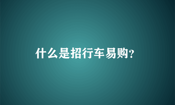 什么是招行车易购？