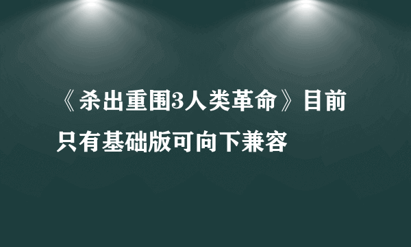 《杀出重围3人类革命》目前只有基础版可向下兼容