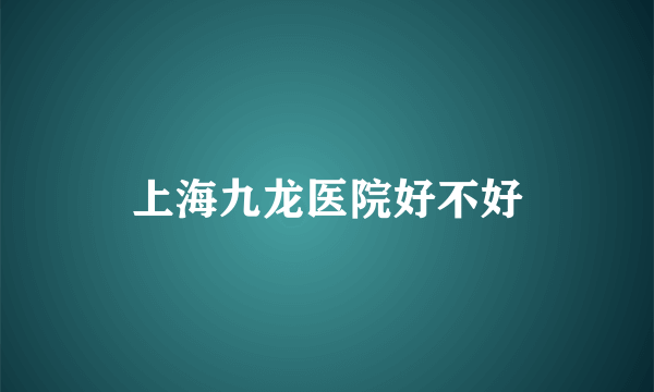 上海九龙医院好不好