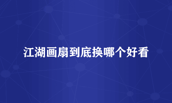 江湖画扇到底换哪个好看