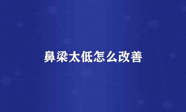 鼻梁太低怎么改善