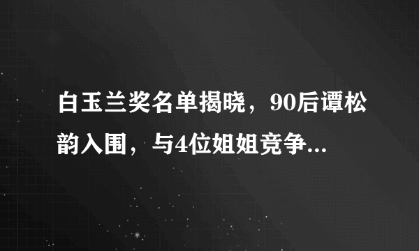 白玉兰奖名单揭晓，90后谭松韵入围，与4位姐姐竞争有多少胜算？