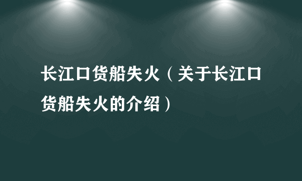 长江口货船失火（关于长江口货船失火的介绍）