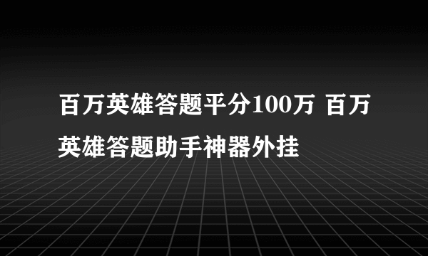 百万英雄答题平分100万 百万英雄答题助手神器外挂