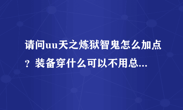 请问uu天之炼狱智鬼怎么加点？装备穿什么可以不用总死，150之前主打技能用什么