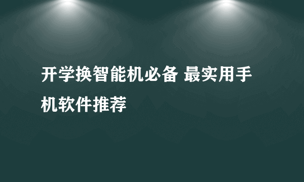 开学换智能机必备 最实用手机软件推荐