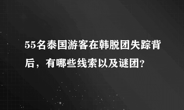 55名泰国游客在韩脱团失踪背后，有哪些线索以及谜团？