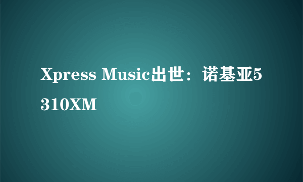 Xpress Music出世：诺基亚5310XM