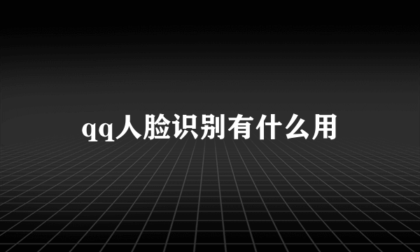 qq人脸识别有什么用