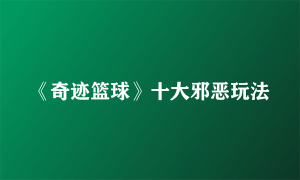 《奇迹篮球》十大邪恶玩法