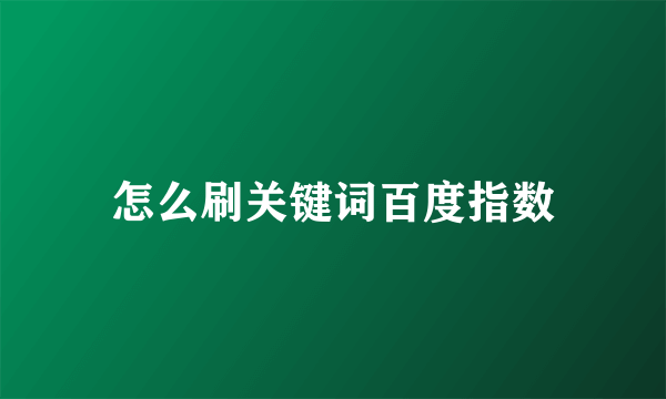 怎么刷关键词百度指数