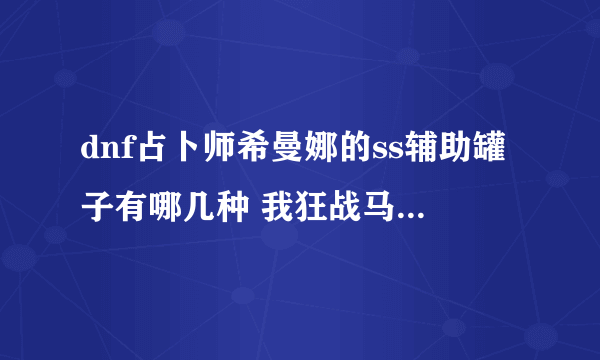 dnf占卜师希曼娜的ss辅助罐子有哪几种 我狂战马上100层了不知道应该选什么罐子 怕选错