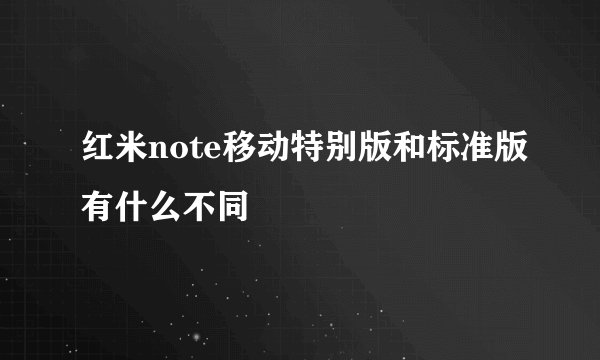 红米note移动特别版和标准版有什么不同