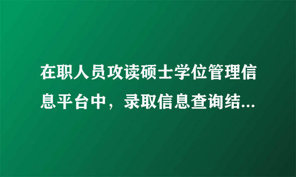 在职人员攻读硕士学位管理信息平台中，录取信息查询结果为正式录取，问这样的结果与实际录取会有出入吗？