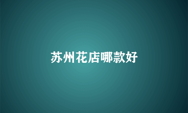 苏州花店哪款好