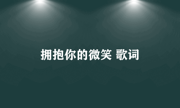拥抱你的微笑 歌词