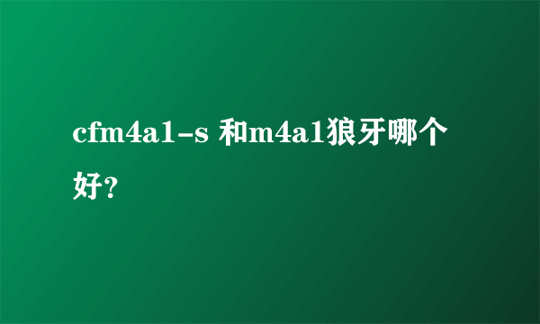 cfm4a1-s 和m4a1狼牙哪个好？