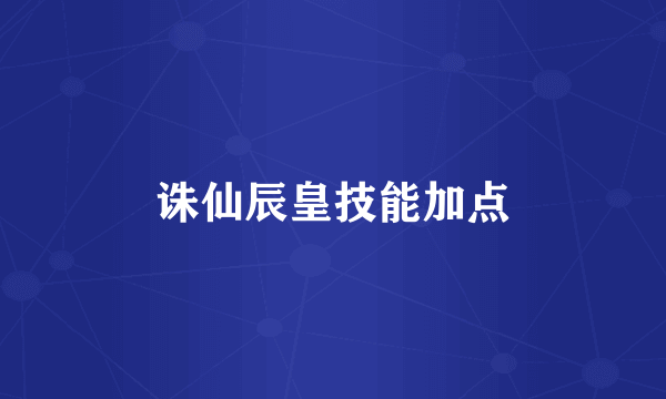 诛仙辰皇技能加点