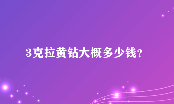 3克拉黄钻大概多少钱？
