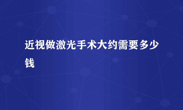 近视做激光手术大约需要多少钱