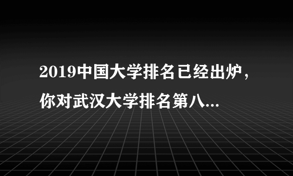 2019中国大学排名已经出炉，你对武汉大学排名第八怎么看？
