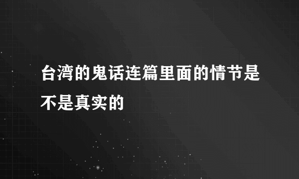 台湾的鬼话连篇里面的情节是不是真实的