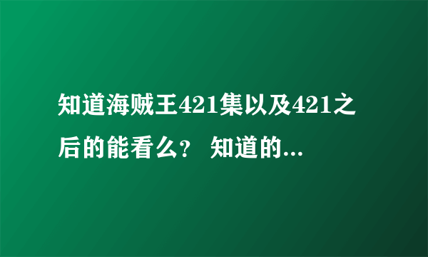 知道海贼王421集以及421之后的能看么？ 知道的话给个可以看的地址 谢谢~