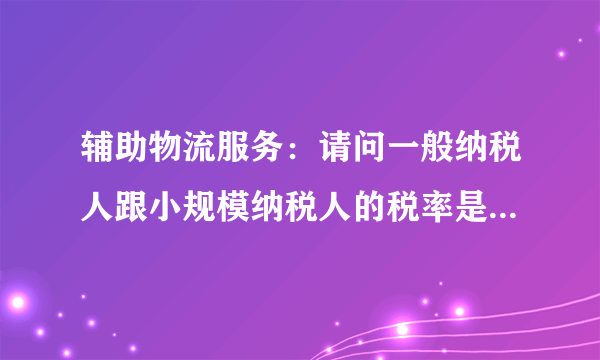辅助物流服务：请问一般纳税人跟小规模纳税人的税率是否都是6%？为何上海的发票都是6%的税率？